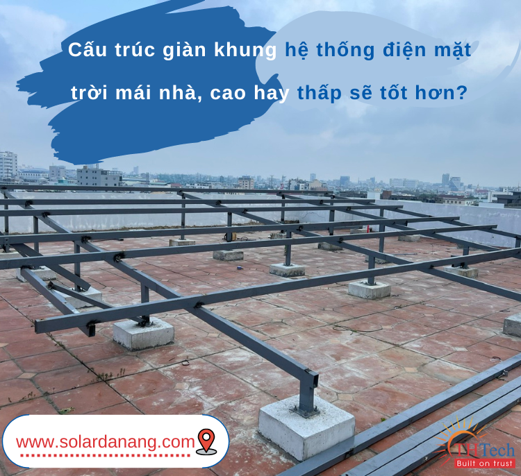 Cấu trúc giàn khung hệ thống điện mặt trời mái nhà, cao hay thấp sẽ tốt hơn?